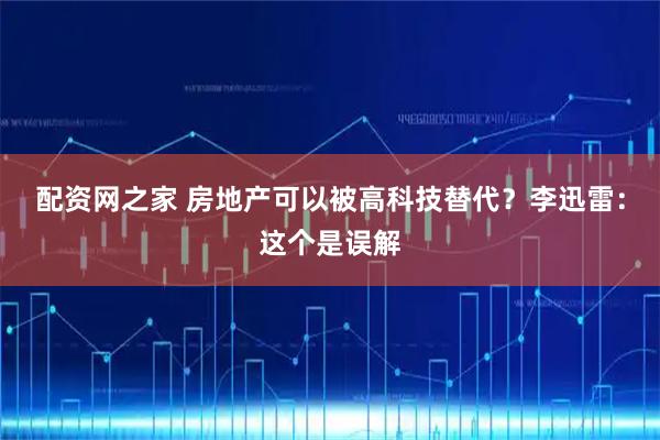 配资网之家 房地产可以被高科技替代？李迅雷：这个是误解